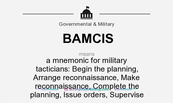What does BAMCIS mean? It stands for a mnemonic for military tacticians: Begin the planning, Arrange reconnaissance, Make reconnaissance, Complete the planning, Issue orders, Supervise