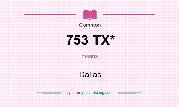 What does 753 TX* mean? It stands for Dallas