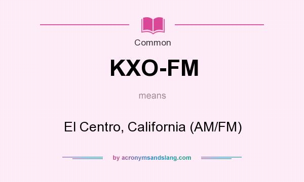 What does KXO-FM mean? It stands for El Centro, California (AM/FM)