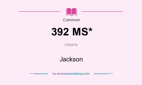 What does 392 MS* mean? It stands for Jackson