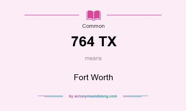 What does 764 TX mean? It stands for Fort Worth