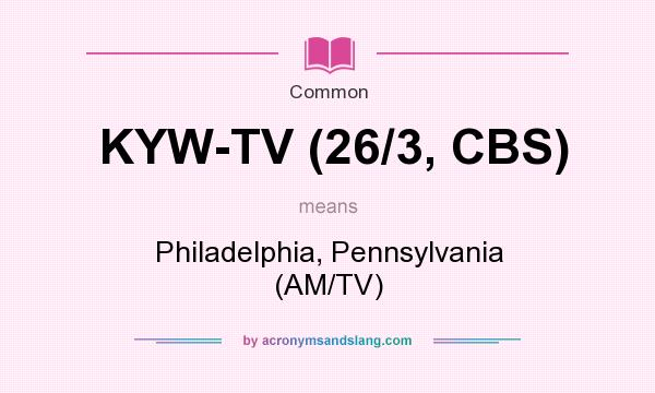 What does KYW-TV (26/3, CBS) mean? It stands for Philadelphia, Pennsylvania (AM/TV)