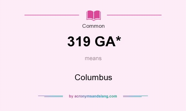 What does 319 GA* mean? It stands for Columbus
