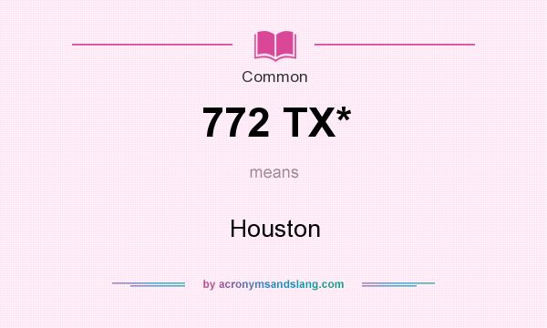 What does 772 TX* mean? It stands for Houston