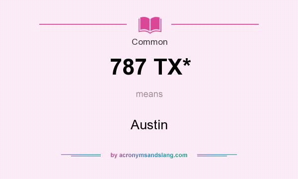 What does 787 TX* mean? It stands for Austin