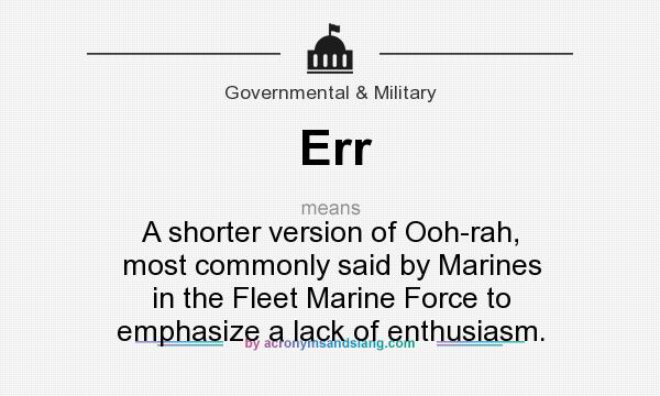 What does Err mean? It stands for A shorter version of Ooh-rah, most commonly said by Marines in the Fleet Marine Force to emphasize a lack of enthusiasm.