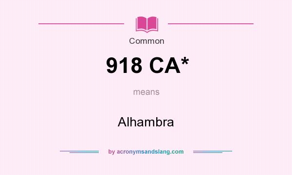 What does 918 CA* mean? It stands for Alhambra