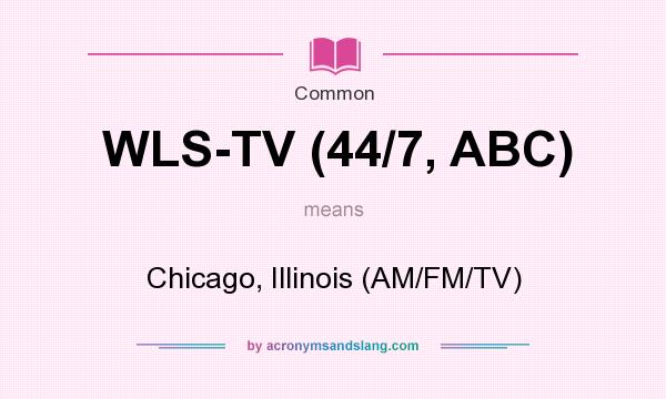What does WLS-TV (44/7, ABC) mean? It stands for Chicago, Illinois (AM/FM/TV)