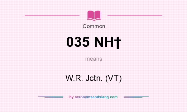 What does 035 NH† mean? It stands for W.R. Jctn. (VT)