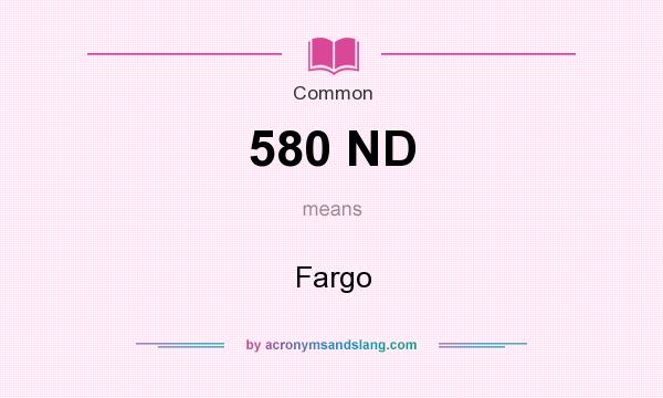 What does 580 ND mean? It stands for Fargo