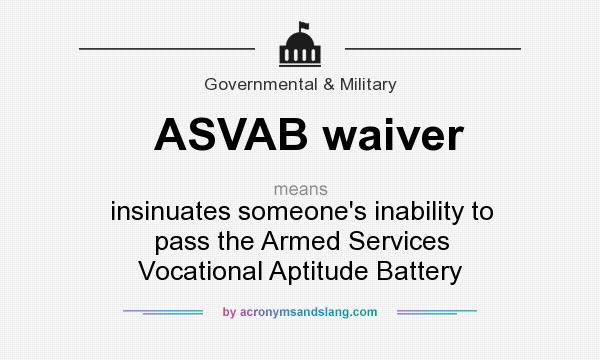 What does ASVAB waiver mean? It stands for insinuates someone`s inability to pass the Armed Services Vocational Aptitude Battery