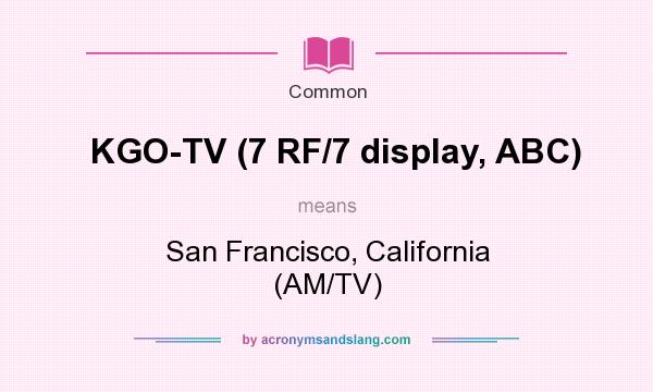 What does KGO-TV (7 RF/7 display, ABC) mean? It stands for San Francisco, California (AM/TV)