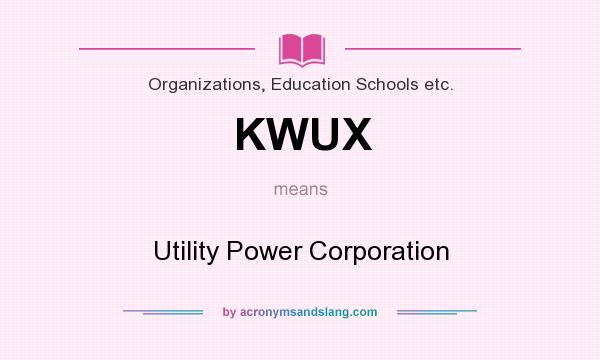 What does KWUX mean? It stands for Utility Power Corporation
