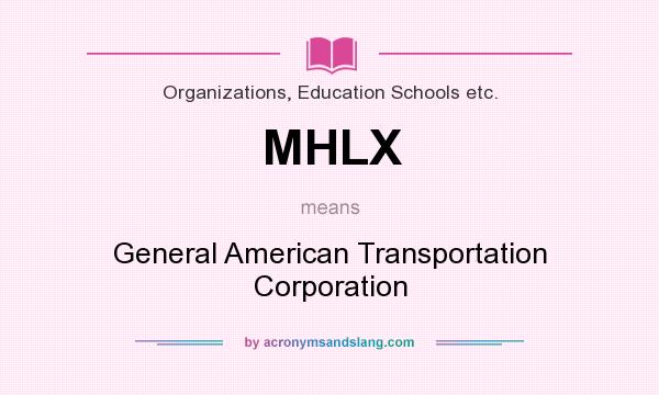 What does MHLX mean? It stands for General American Transportation Corporation