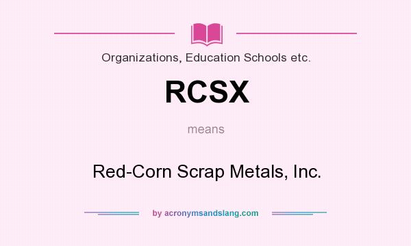What does RCSX mean? It stands for Red-Corn Scrap Metals, Inc.