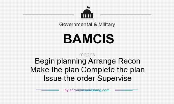 What does BAMCIS mean? It stands for Begin planning Arrange Recon Make the plan Complete the plan Issue the order Supervise