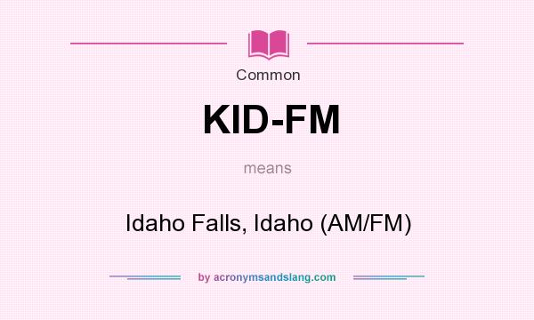 What does KID-FM mean? It stands for Idaho Falls, Idaho (AM/FM)