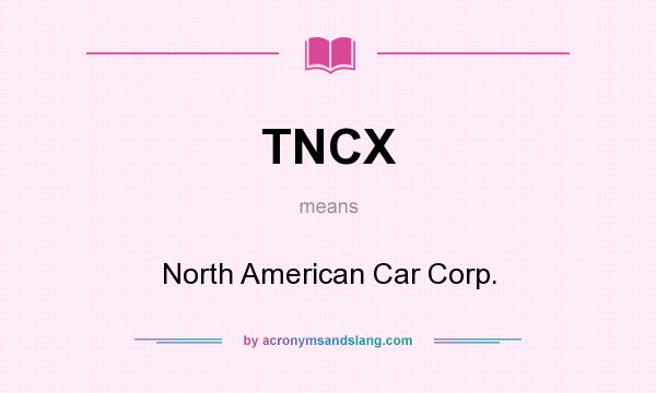 What does TNCX mean? It stands for North American Car Corp.