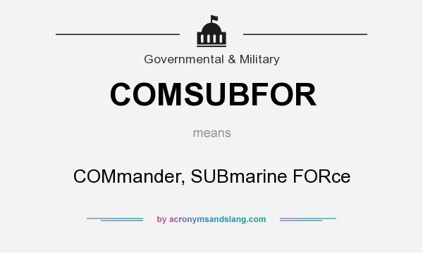 What does COMSUBFOR mean? It stands for COMmander, SUBmarine FORce