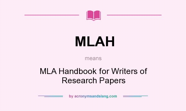 What does MLAH mean? It stands for MLA Handbook for Writers of Research Papers