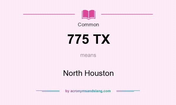 What does 775 TX mean? It stands for North Houston