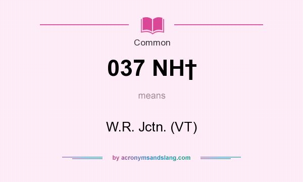 What does 037 NH† mean? It stands for W.R. Jctn. (VT)