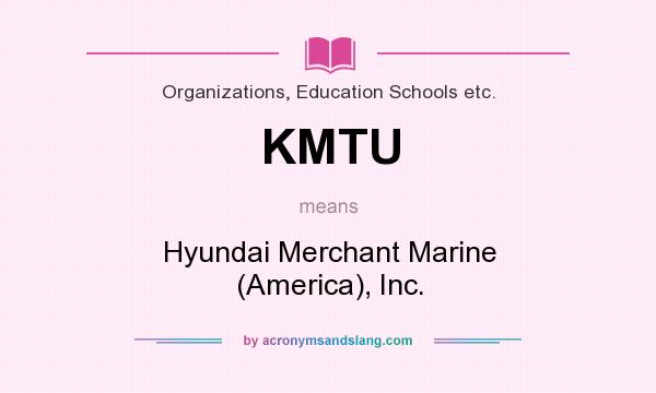 What does KMTU mean? It stands for Hyundai Merchant Marine (America), Inc.