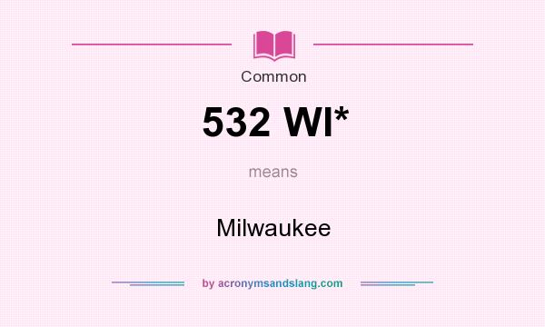 What does 532 WI* mean? It stands for Milwaukee
