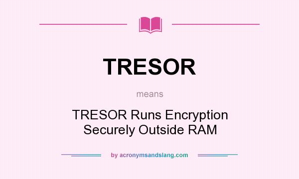What does TRESOR mean? It stands for TRESOR Runs Encryption Securely Outside RAM