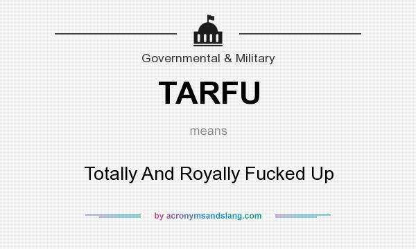 What does TARFU mean? It stands for Totally And Royally Fucked Up