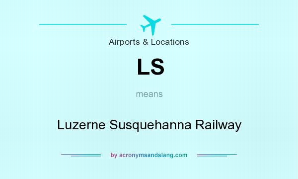 What does LS mean? It stands for Luzerne Susquehanna Railway