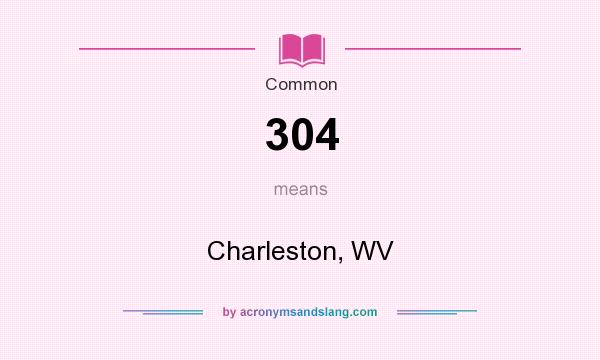 What does 304 mean? It stands for Charleston, WV
