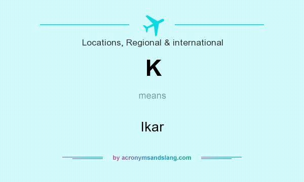 What does K mean? It stands for Ikar