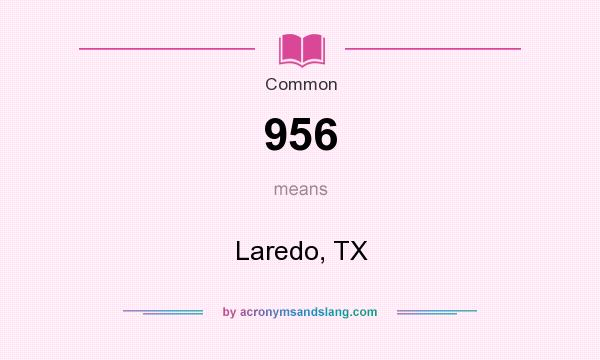 What does 956 mean? It stands for Laredo, TX