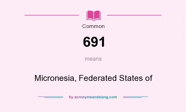 What does 691 mean? It stands for Micronesia, Federated States of
