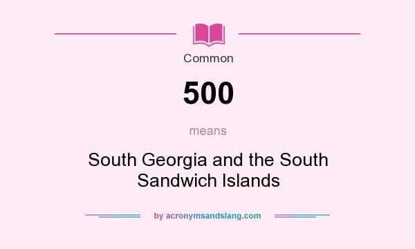 What does 500 mean? It stands for South Georgia and the South Sandwich Islands