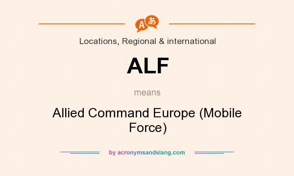 What does ALF mean? It stands for Allied Command Europe (Mobile Force)