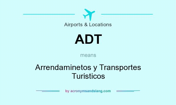 What does ADT mean? It stands for Arrendaminetos y Transportes Turisticos