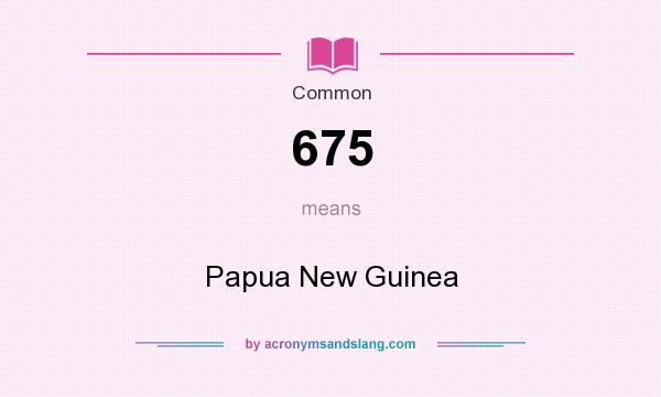 What does 675 mean? It stands for Papua New Guinea