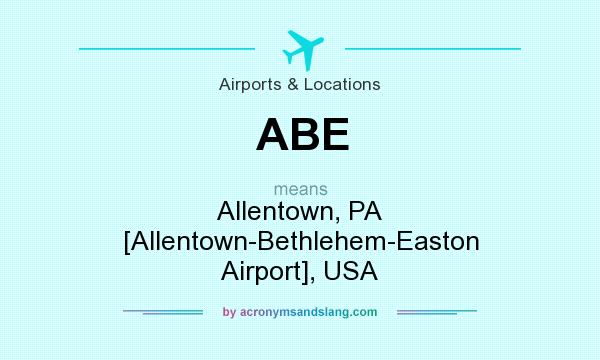 What does ABE mean? It stands for Allentown, PA [Allentown-Bethlehem-Easton Airport], USA