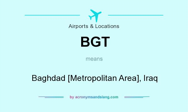 What does BGT mean? It stands for Baghdad [Metropolitan Area], Iraq