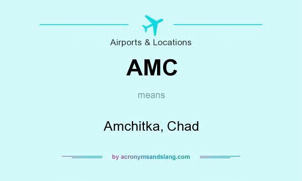 What does AMC mean? It stands for Amchitka, Chad