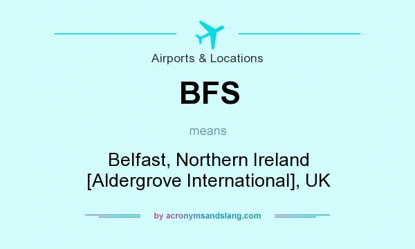 What does BFS mean? It stands for Belfast, Northern Ireland [Aldergrove International], UK
