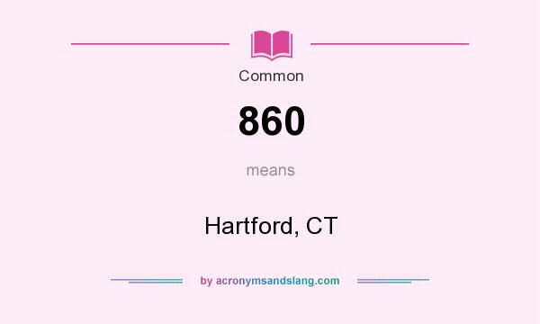 What does 860 mean? It stands for Hartford, CT