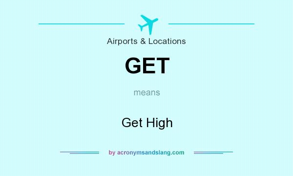 What does GET mean? It stands for Get High