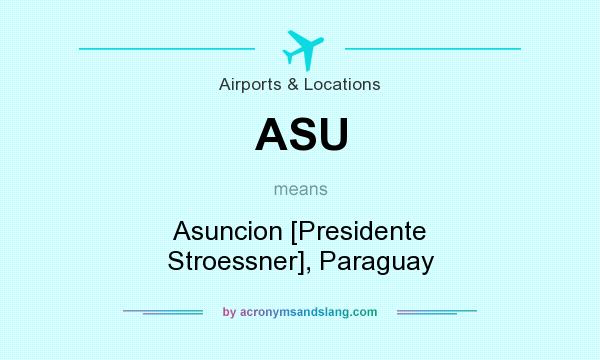 What does ASU mean? It stands for Asuncion [Presidente Stroessner], Paraguay