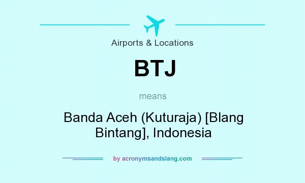 What does BTJ mean? It stands for Banda Aceh (Kuturaja) [Blang Bintang], Indonesia