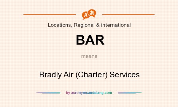 What does BAR mean? It stands for Bradly Air (Charter) Services