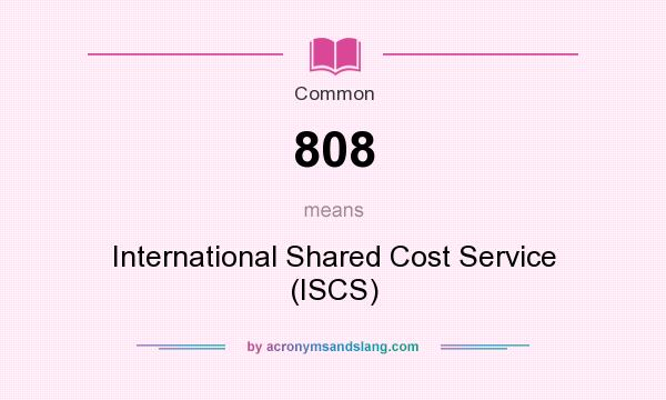 What does 808 mean? It stands for International Shared Cost Service (ISCS)