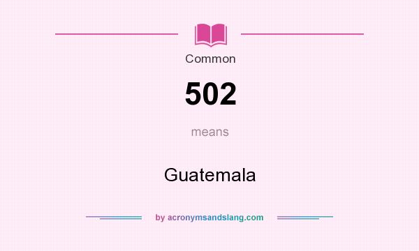 What does 502 mean? It stands for Guatemala
